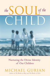 Title: The Soul of the Child: Nurturing the Divine Identity of Our Children, Author: Michael Gurian