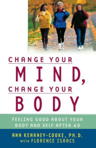 Title: Change Your Mind, Change Your Body: Feeling Good About Your Body and Self After 40, Author: Ann Kearney-Cooke Ph.D.