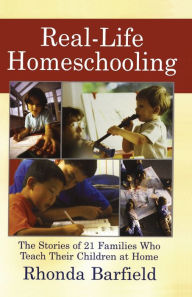 Title: Real-Life Homeschooling: The Stories of 21 Families Who Teach Their Children at Home, Author: Rhonda Barfield