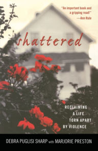 Title: Shattered: Reclaiming a Life Torn Apart by Violence, Author: Debra Puglisi Sharp
