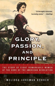 Title: Glory, Passion, and Principle: The Story of Eight Remarkable Women at the Core of the American Revolution, Author: Melissa Lukeman Bohrer