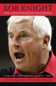 Title: Bob Knight: The Unauthorized Biography, Author: Steve Delsohn