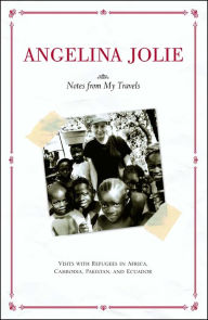 Title: Notes from My Travels: Visits with Refugees in Africa, Cambodia, Pakistan, and Ecuador, Author: Angelina Jolie