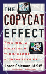 Title: The Copycat Effect: How the Media and Popular Culture Trigger the Mayhem in Tomorrow's Headlines, Author: Loren Coleman