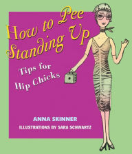 Title: How to Pee Standing Up: Tips for Hip Chicks, Author: Anna Skinner