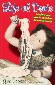 Title: Life Al Dente: Laughter and Love in an Italian-American Family, Author: Gina Cascone