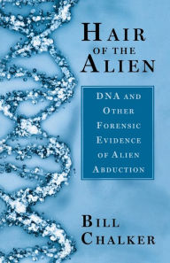 Title: Hair of the Alien: DNA and Other Forensic Evidence of Alien Abductions, Author: Bill Chalker