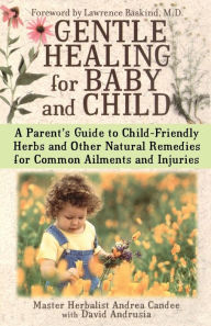 Title: Gentle Healing for Baby and Child: A Parent's Guide to Child-Friendly Herbs and Other Natural Remedies for Common Ailments and Injuries, Author: Andrea Candee