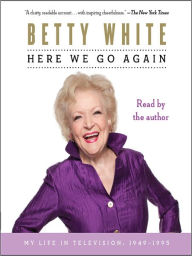 Title: Here We Go Again: My Life In Television, Author: Betty White