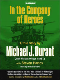 Title: In the Company of Heroes: The True Story of Black Hawk Pilot Michael Durant and the Men Who Fought and Fell at Mogadishu, Author: Michael Durant