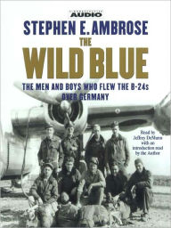 Title: The Wild Blue: The Men and Boys Who Flew the B-24s Over Germany, Author: Stephen E. Ambrose