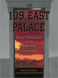 Title: 109 East Palace: Robert Oppenheimer and the Secret City of Los Alamos, Author: Jennet Conant