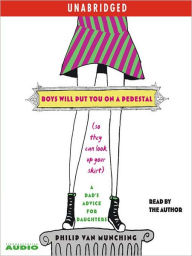 Title: Boys Will Put You on a Pedestal (So They Can Look Up Your Skirt): A Dad's Advice for Daughters, Author: Philip Van Munching