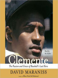 Title: Clemente: The Passion and Grace of Baseball's Last Hero, Author: David Maraniss