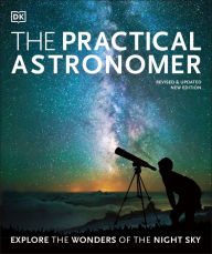 Title: The Practical Astronomer: Explore the Wonders of the Night Sky, Author: Will Gater