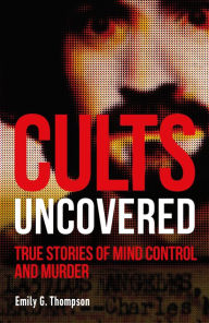 Title: Cults Uncovered: True Stories of Mind Control and Murder, Author: Emily G. Thompson