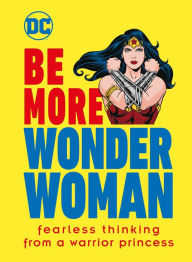 Title: Be More Wonder Woman: Fearless thinking from a warrior princess, Author: Cheryl Rickman