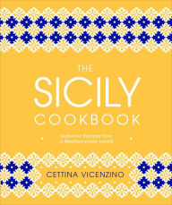 Title: The Sicily Cookbook: Authentic Recipes from a Mediterranean Island, Author: Cettina Vicenzino