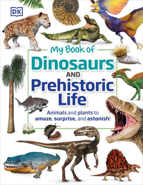 My Book of Dinosaurs and Prehistoric Life: Animals and plants to amaze, surprise, and astonish!