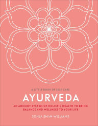 Title: Ayurveda: An ancient system of holistic health to bring balance and wellness to your life, Author: Sonja Shah-Williams