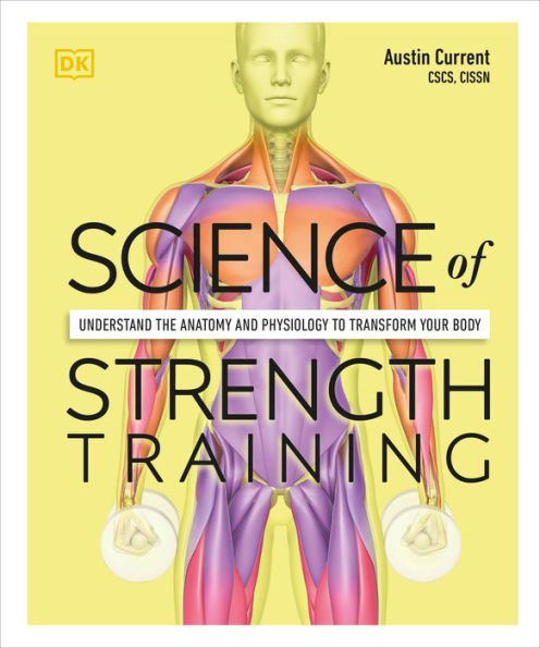 Science of Strength Training: Understand the anatomy and physiology to transform your body