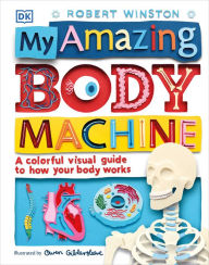 Title: My Amazing Body Machine: A Colorful Visual Guide to How Your Body Works, Author: Robert Winston
