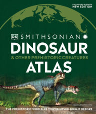 Title: Dinosaur and Other Prehistoric Creatures Atlas: The Prehistoric World as You've Never Seen It Before, Author: DK