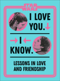Title: Star Wars I Love You. I Know.: Lessons in Love and Friendship, Author: Amy Richau