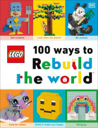 Title: LEGO 100 Ways to Rebuild the World: Get inspired to make the world an awesome place!, Author: Helen Murray