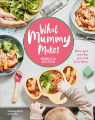 Title: What Mummy Makes: Cook just once for you and your baby, Author: Rebecca Wilson