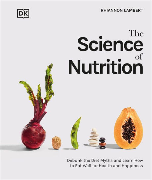 the Science of Nutrition: Debunk Diet Myths and Learn How to Eat Responsibly for Health Happiness