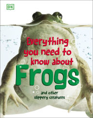 Title: Everything You Need to Know About Frogs and Other Slippery Creatures, Author: DK