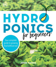 Title: Hydroponics for Beginners: Your Complete Guide to Growing Food Without Soil, Author: Jeree Harms