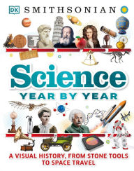 Title: Science Year by Year: A Visual History, From Stone Tools to Space Travel, Author: DK