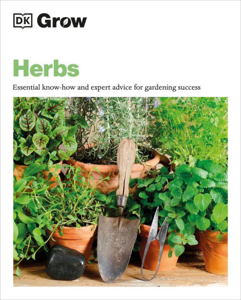 Grow Herbs: Essential Know-how And Expert Advice For Gardening Success