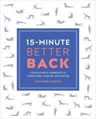 Title: 15-Minute Better Back: Four 15-Minute Workouts To Strengthen, Stabilize, And Soothe, Author: Suzanne Martin