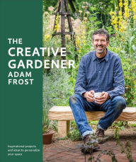 Books in free download The Creative Gardener: Inspiration and Advice to Create the Space You Want 9780744048162 by Adam Frost English version RTF