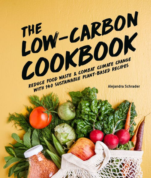 The Low-Carbon Cookbook & Action Plan: Reduce Food Waste and Combat Climate Change with 140 Sustainable Plant-Based