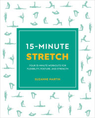 Title: 15-Minute Stretch: Four 15-Minute Workouts For Flexibility, Posture, And Strength, Author: Suzanne Martin