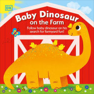 Title: Baby Dinosaur on the Farm: Follow Baby Dinosaur and his Search for Farmyard Fun!, Author: DK
