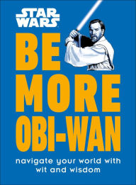 Read online books free no downloads Star Wars Be More Obi-Wan: Navigate Your World with Wit and Wisdom English version by Kelly Knox