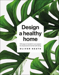 Title: Design a Healthy Home: 100 ways to transform your space for physical and mental wellbeing, Author: Oliver Heath