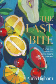 Download free books for iphone 3 The Last Bite: A Whole New Approach to Making Desserts Through the Year by Anna Higham 9780744056808