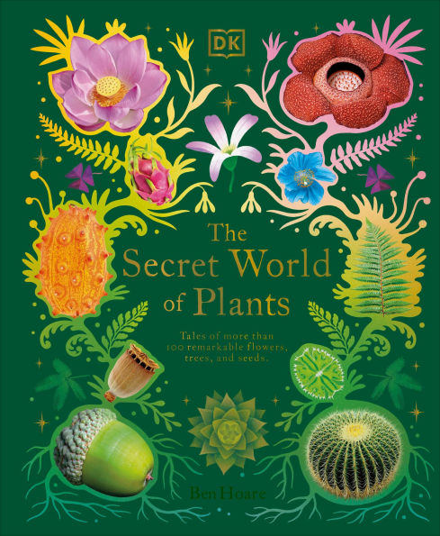 The Secret World of Plants: Tales More Than 100 Remarkable Flowers, Trees, and Seeds