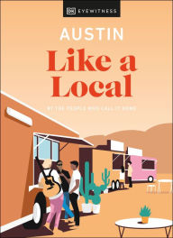 Title: Austin Like a Local: By the people who call it home, Author: DK Eyewitness