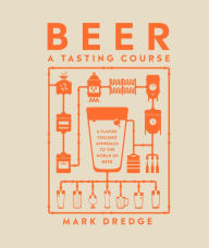 Download a book to kindle ipad Beer A Tasting Course: A Flavor-Focused Approach to the World of Beer 9780744061284 CHM by Mark Dredge