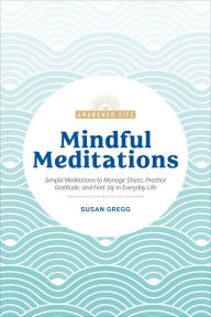 Title: Mindful Meditations: Simple Meditations to Manage Stress, Practice Gratitude, and Find Joy in Everyda, Author: Susan Gregg
