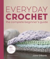 Best source ebook downloads Everyday Crochet: The Complete Beginner's Guide: 15+ Cozy Patterns 9780744061710 English version by June Gilbank, June Gilbank