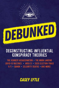 Title: Debunked EBK: Separate the Rational from the Irrational in Influential Conspiracy Theories, Author: Casey Lytle