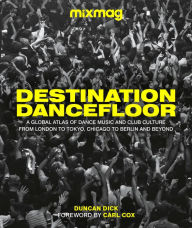 Title: Destination Dancefloor: A Global Atlas of Dance Music and Club Culture From London to Tokyo, Chicago to, Author: MIXMAG